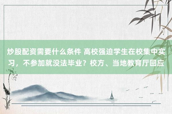 炒股配资需要什么条件 高校强迫学生在校集中实习，不参加就没法毕业？校方、当地教育厅回应