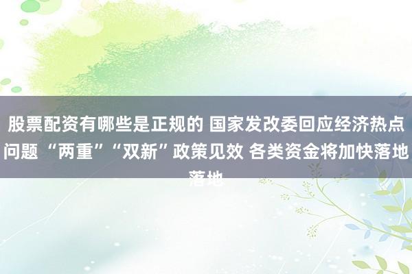 股票配资有哪些是正规的 国家发改委回应经济热点问题 “两重”“双新”政策见效 各类资金将加快落地