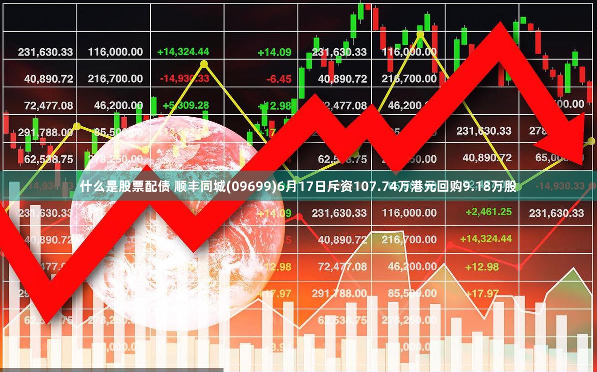 什么是股票配债 顺丰同城(09699)6月17日斥资107.74万港元回购9.18万股