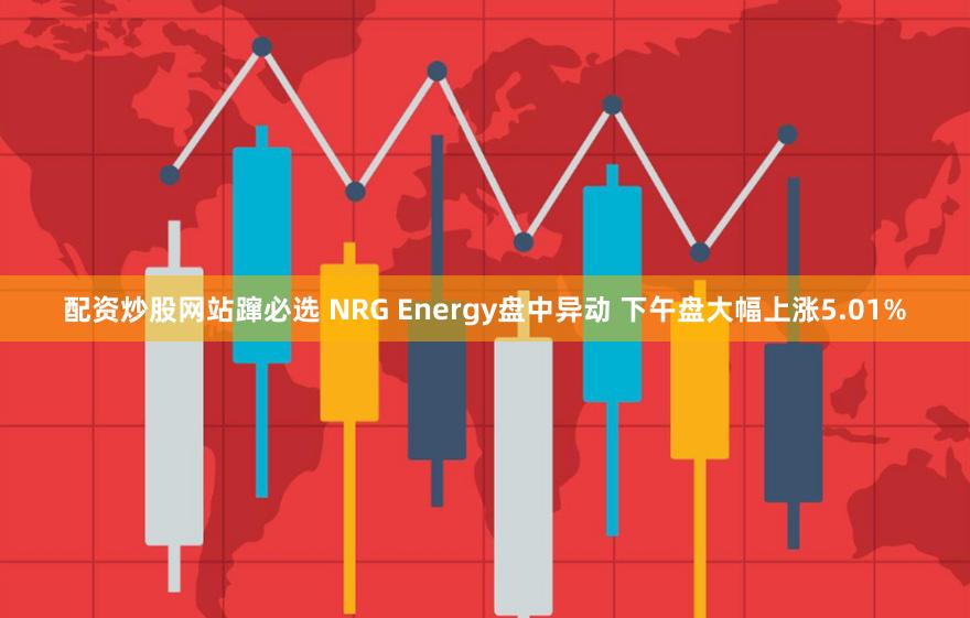 配资炒股网站蹿必选 NRG Energy盘中异动 下午盘大幅