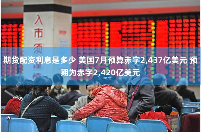 期货配资利息是多少 美国7月预算赤字2,437亿美元 预期为