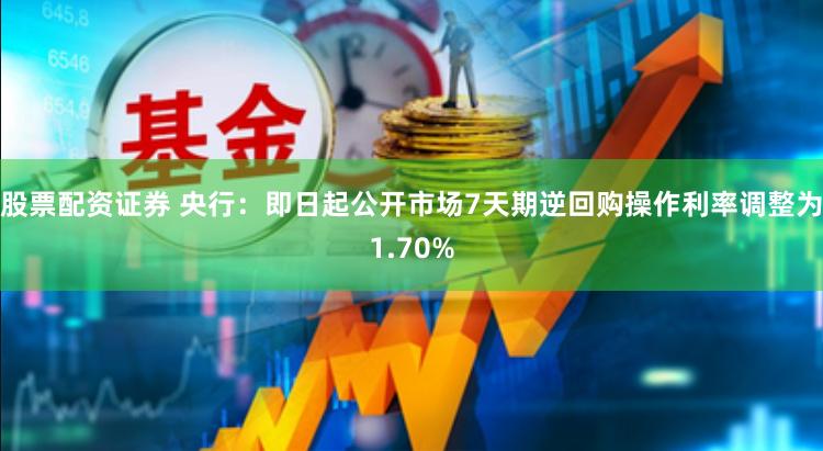 股票配资证券 央行：即日起公开市场7天期逆回购操作利率调整为1.70%