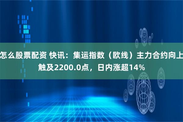 怎么股票配资 快讯：集运指数（欧线）主力合约向上触及2200.0点，日内涨超14%