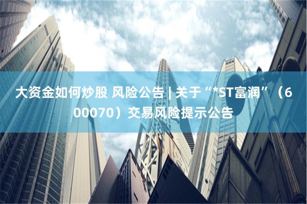 大资金如何炒股 风险公告 | 关于“*ST富润”（600070）交易风险提示公告