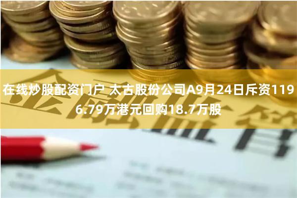 在线炒股配资门户 太古股份公司A9月24日斥资1196.79万港元回购18.7万股