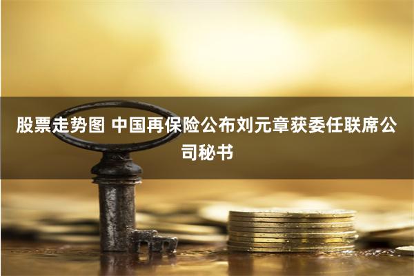 股票走势图 中国再保险公布刘元章获委任联席公司秘书