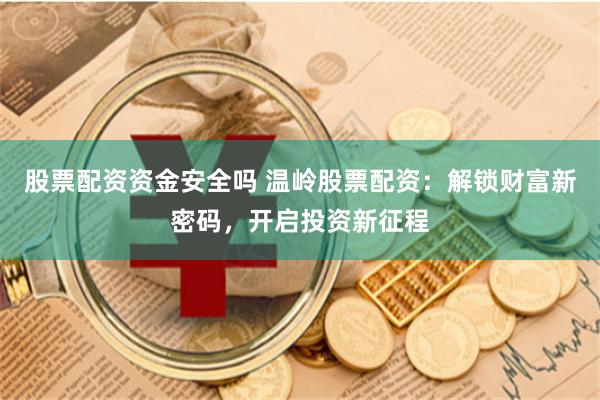 股票配资资金安全吗 温岭股票配资：解锁财富新密码，开启投资新征程