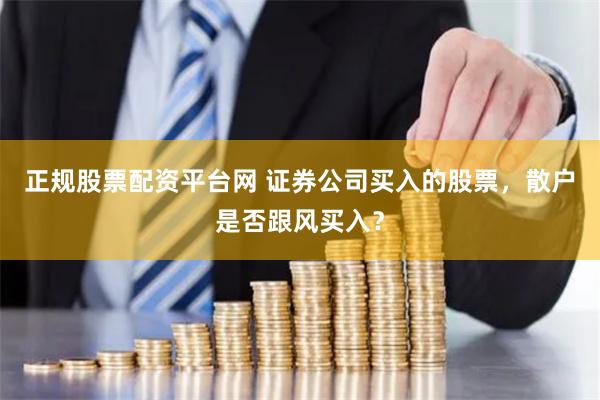 正规股票配资平台网 证券公司买入的股票，散户是否跟风买入？