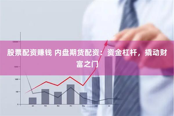 股票配资赚钱 内盘期货配资：资金杠杆，撬动财富之门