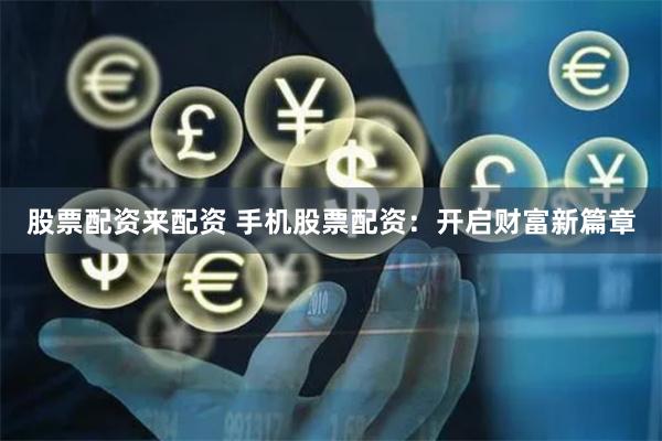 股票配资来配资 手机股票配资：开启财富新篇章