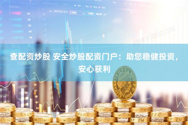 查配资炒股 安全炒股配资门户：助您稳健投资，安心获利