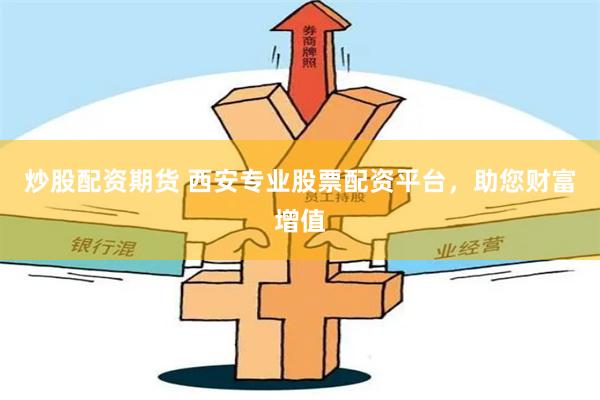 炒股配资期货 西安专业股票配资平台，助您财富增值