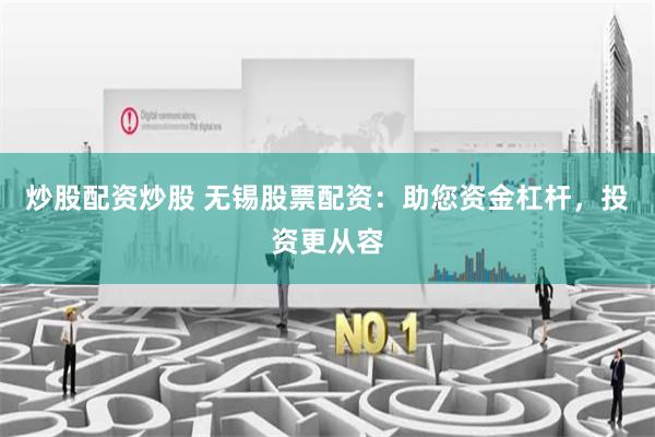 炒股配资炒股 无锡股票配资：助您资金杠杆，投资更从容