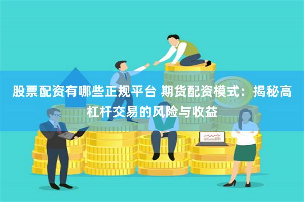 股票配资有哪些正规平台 期货配资模式：揭秘高杠杆交易的风险与收益