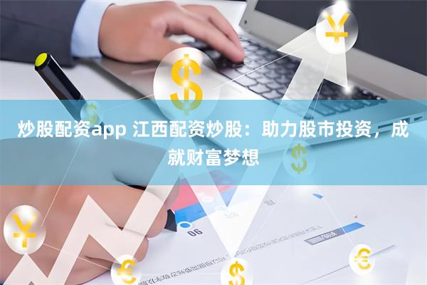 炒股配资app 江西配资炒股：助力股市投资，成就财富梦想