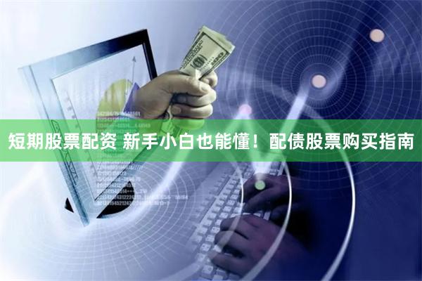 短期股票配资 新手小白也能懂！配债股票购买指南