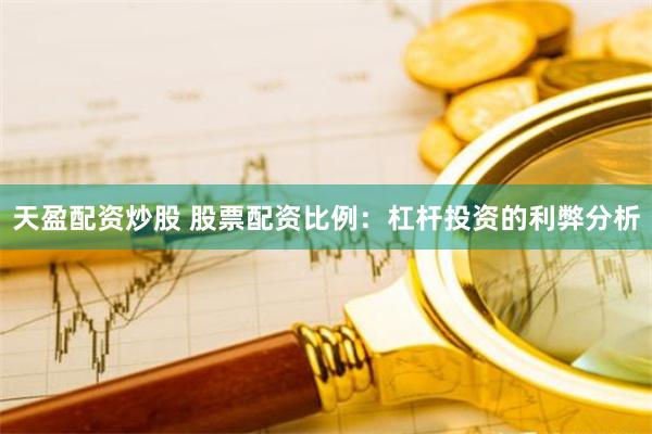 天盈配资炒股 股票配资比例：杠杆投资的利弊分析