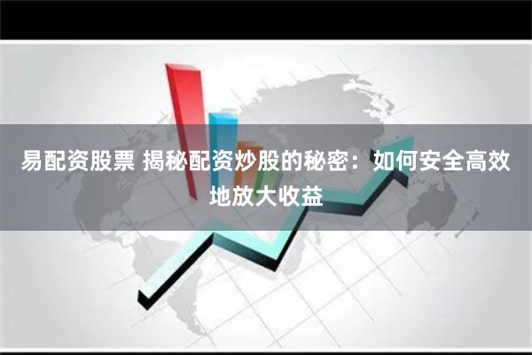 易配资股票 揭秘配资炒股的秘密：如何安全高效地放大收益
