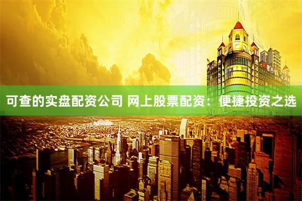 可查的实盘配资公司 网上股票配资：便捷投资之选