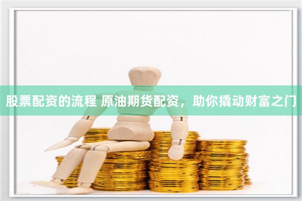 股票配资的流程 原油期货配资，助你撬动财富之门