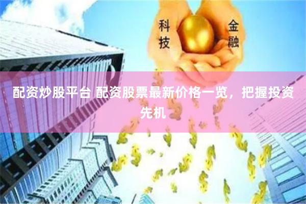 配资炒股平台 配资股票最新价格一览，把握投资先机