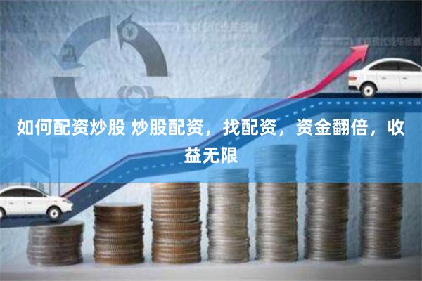 如何配资炒股 炒股配资，找配资，资金翻倍，收益无限