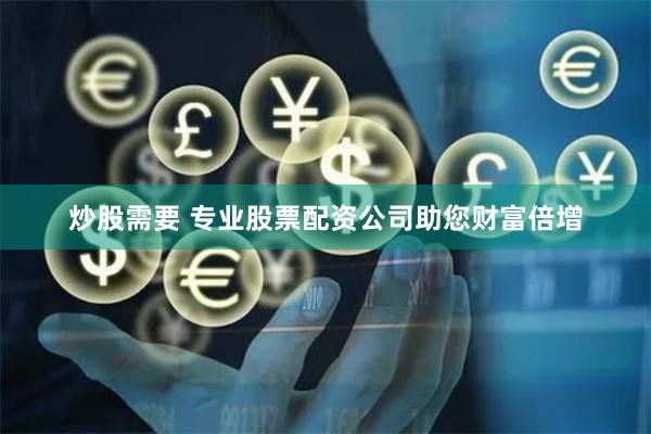 炒股需要 专业股票配资公司助您财富倍增