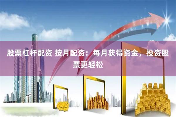 股票杠杆配资 按月配资：每月获得资金，投资股票更轻松