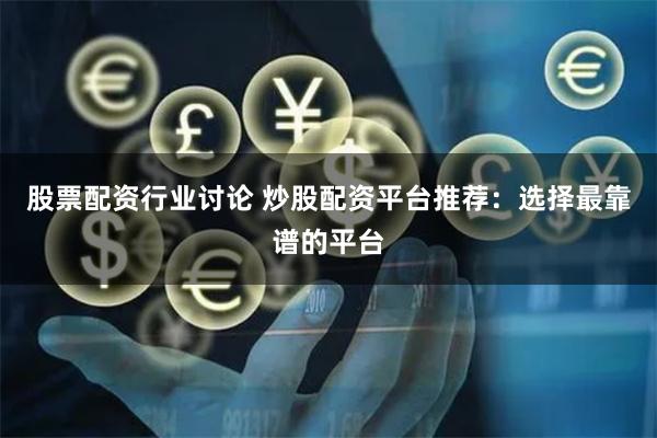 股票配资行业讨论 炒股配资平台推荐:选择最靠谱的平台