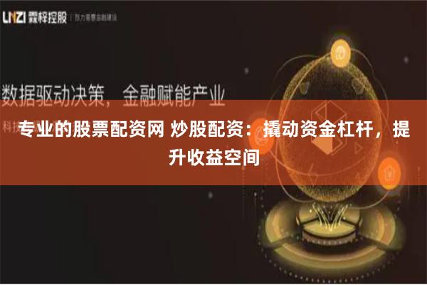 专业的股票配资网 炒股配资:撬动资金杠杆,提升收益空间