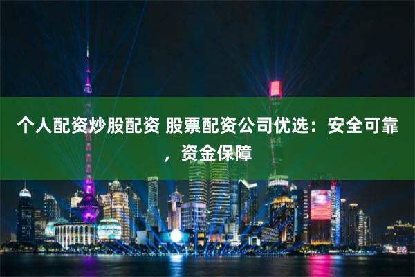 个人配资炒股配资 股票配资公司优选:安全可靠,资金保障