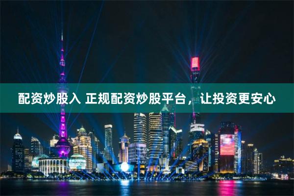 配资炒股入 正规配资炒股平台，让投资更安心